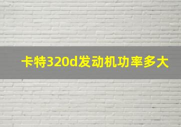 卡特320d发动机功率多大