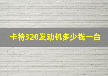 卡特320发动机多少钱一台