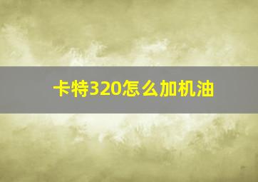 卡特320怎么加机油