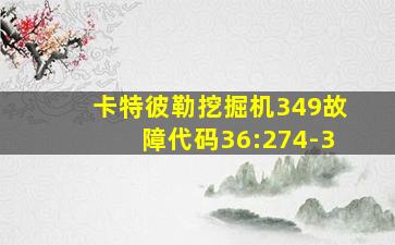 卡特彼勒挖掘机349故障代码36:274-3