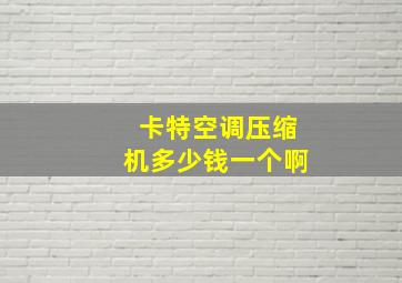 卡特空调压缩机多少钱一个啊