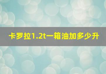 卡罗拉1.2t一箱油加多少升