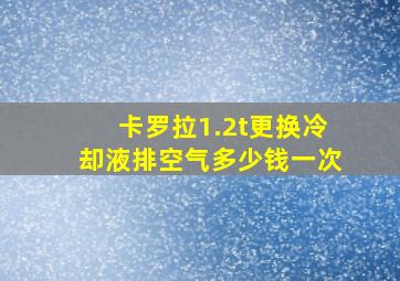 卡罗拉1.2t更换冷却液排空气多少钱一次