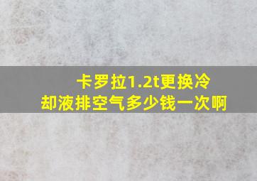 卡罗拉1.2t更换冷却液排空气多少钱一次啊