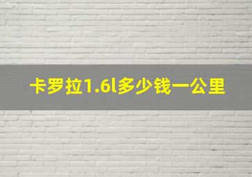 卡罗拉1.6l多少钱一公里