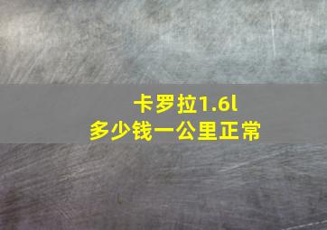 卡罗拉1.6l多少钱一公里正常