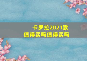 卡罗拉2021款值得买吗值得买吗