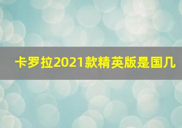 卡罗拉2021款精英版是国几