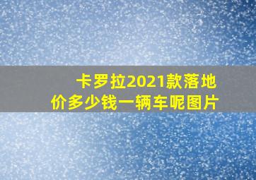 卡罗拉2021款落地价多少钱一辆车呢图片