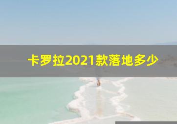 卡罗拉2021款落地多少