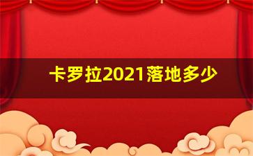 卡罗拉2021落地多少