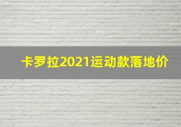 卡罗拉2021运动款落地价