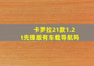 卡罗拉21款1.2t先锋版有车载导航吗