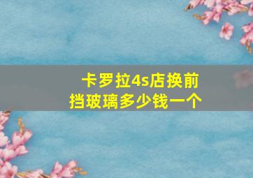 卡罗拉4s店换前挡玻璃多少钱一个