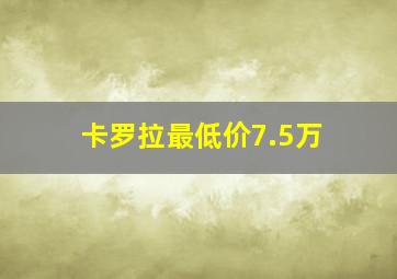 卡罗拉最低价7.5万