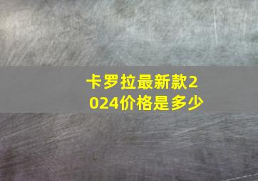 卡罗拉最新款2024价格是多少