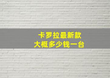 卡罗拉最新款大概多少钱一台