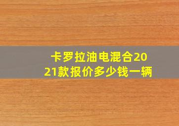 卡罗拉油电混合2021款报价多少钱一辆