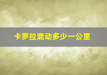 卡罗拉混动多少一公里