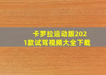 卡罗拉运动版2021款试驾视频大全下载