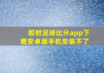 即时足球比分app下载安卓版手机安装不了