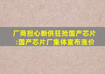 厂商担心断供狂抢国产芯片:国产芯片厂集体宣布涨价