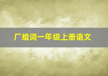 厂组词一年级上册语文