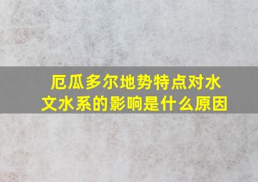 厄瓜多尔地势特点对水文水系的影响是什么原因