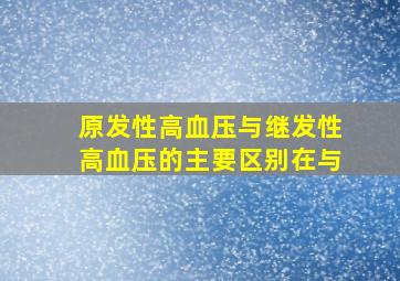 原发性高血压与继发性高血压的主要区别在与