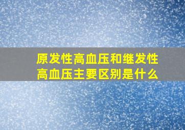 原发性高血压和继发性高血压主要区别是什么