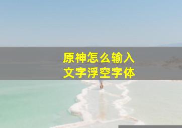 原神怎么输入文字浮空字体