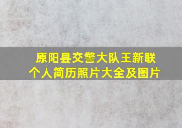 原阳县交警大队王新联个人简历照片大全及图片