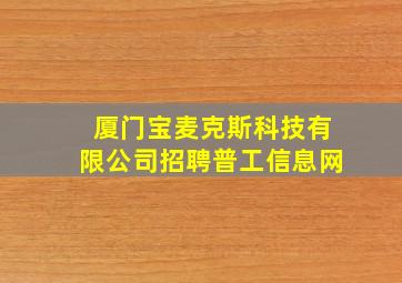 厦门宝麦克斯科技有限公司招聘普工信息网