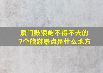 厦门鼓浪屿不得不去的7个旅游景点是什么地方