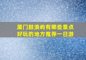 厦门鼓浪屿有哪些景点好玩的地方推荐一日游