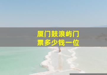 厦门鼓浪屿门票多少钱一位