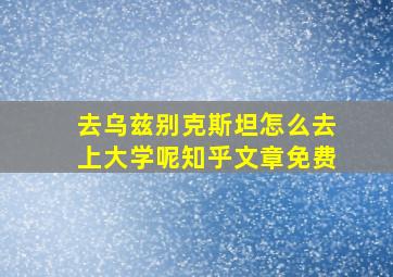 去乌兹别克斯坦怎么去上大学呢知乎文章免费