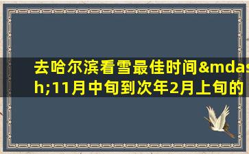 去哈尔滨看雪最佳时间—11月中旬到次年2月上旬的英语