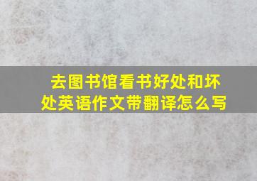 去图书馆看书好处和坏处英语作文带翻译怎么写