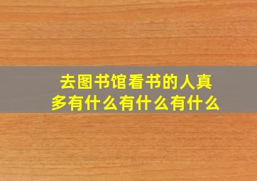 去图书馆看书的人真多有什么有什么有什么