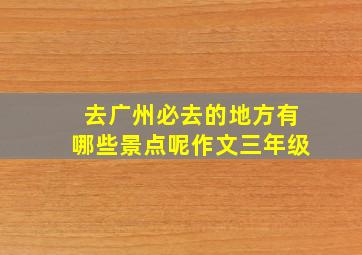 去广州必去的地方有哪些景点呢作文三年级