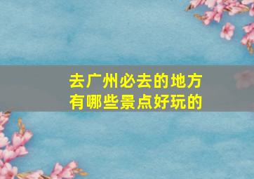 去广州必去的地方有哪些景点好玩的