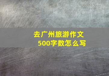 去广州旅游作文500字数怎么写