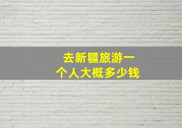 去新疆旅游一个人大概多少钱