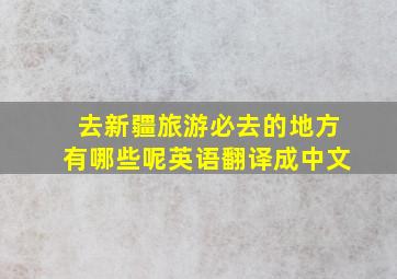 去新疆旅游必去的地方有哪些呢英语翻译成中文