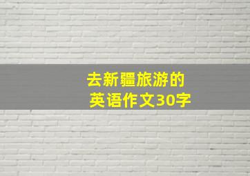 去新疆旅游的英语作文30字