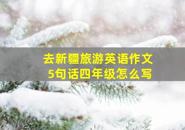 去新疆旅游英语作文5句话四年级怎么写