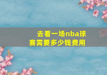 去看一场nba球赛需要多少钱费用