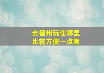 去福州玩住哪里比较方便一点呢