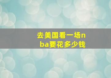 去美国看一场nba要花多少钱